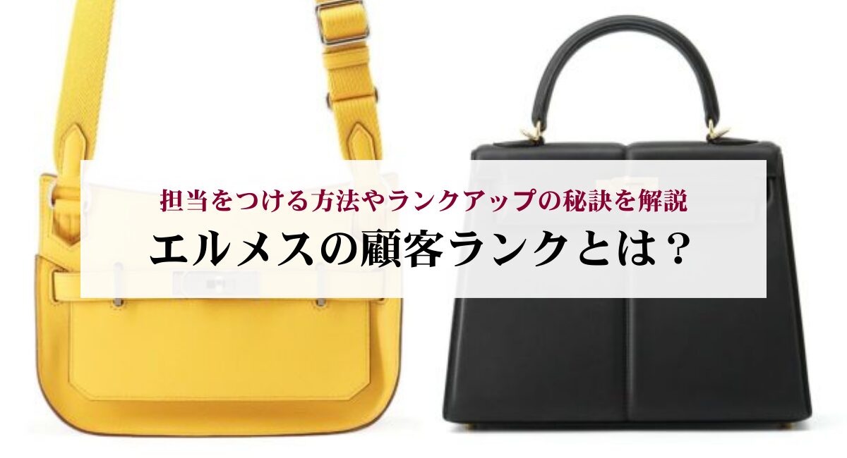 エルメスの顧客ランクとは？担当をつける方法やランクアップの秘訣を解説