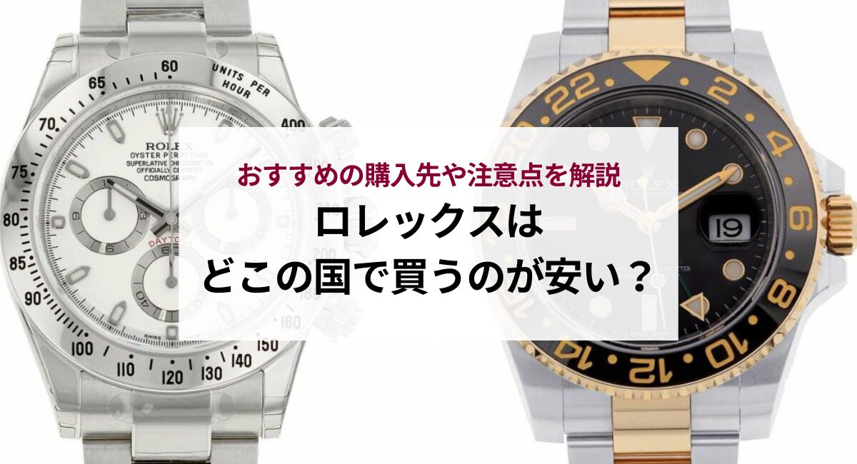 ロレックスはどこの国で買うのが安い？おすすめの購入先や注意点を解説