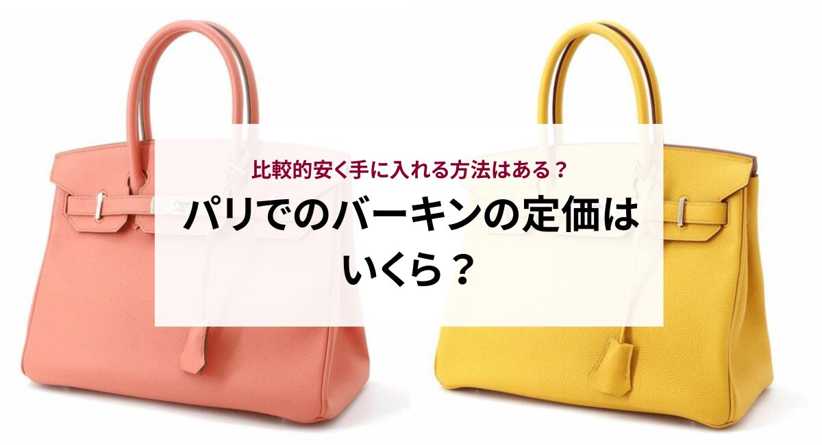 パリでのバーキンの定価はいくら？比較的安く手に入れる方法はある 