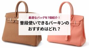 エルメスのバーキンはなぜ高いのか？9つの理由と定価相場の傾向も解説