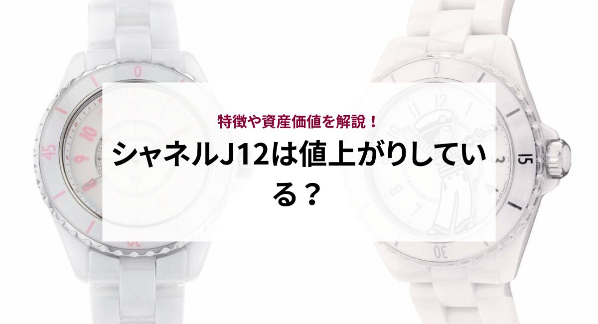 シャネルJ12は値上がりしている？特徴や資産価値を解説！