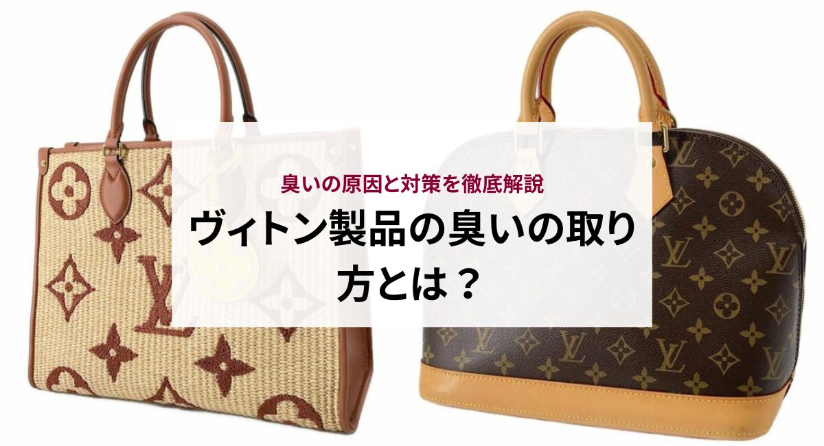 ヴィトン製品の臭いの取り方とは?臭いの原因と対策を徹底解説