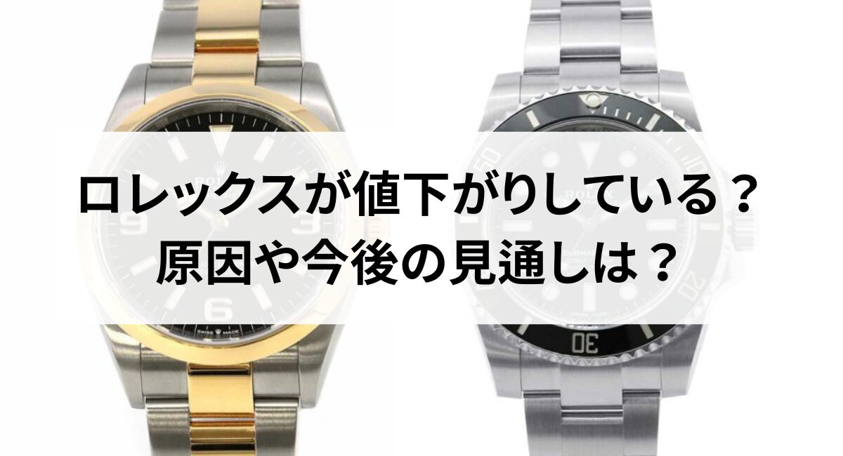 ロレックスが値下がりしている？原因や今後の見通しは？【2025年最新】