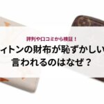 ヴィトンの財布が恥ずかしいと言われるのはなぜ？評判や口コミから検証！