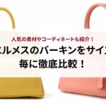 エルメスのバーキンをサイズ毎に徹底比較！人気の素材やコーディネートも紹介！