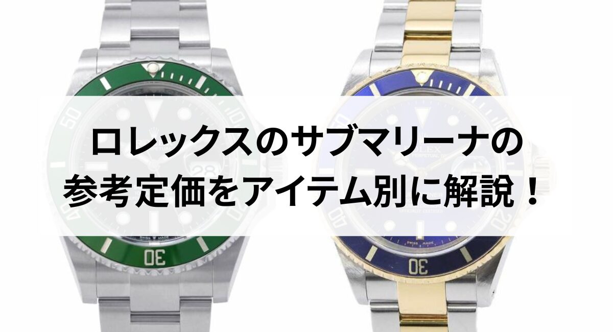 【2025年最新】ロレックスのサブマリーナの参考定価をアイテム別に解説！
