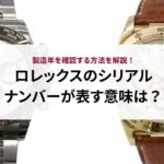 ロレックスのシリアルナンバーが表す意味は?製造年を確認する方法を解説
