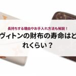 ヴィトンの財布の寿命はどれくらい?長持ちする理由やお手入れ方法も解説!