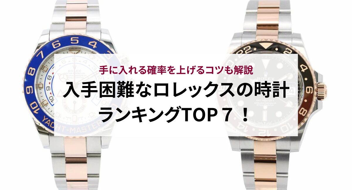 入手困難なロレックスの時計ランキングTOP15！手に入れる確率を上げるコツも解説