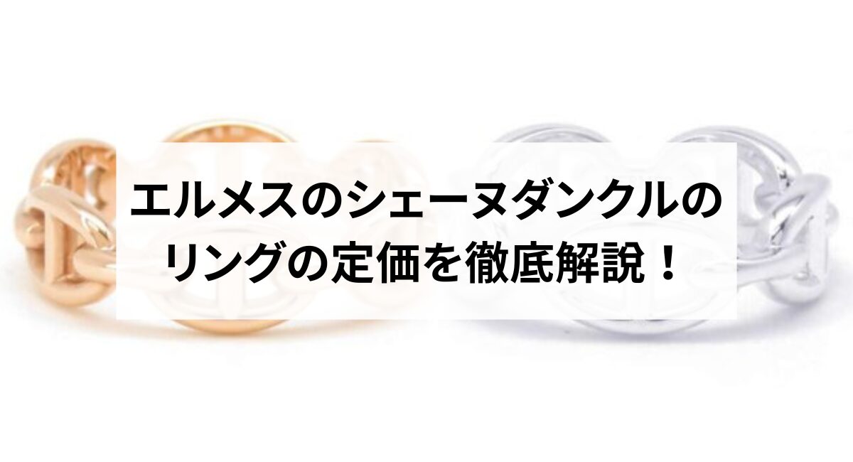 2026年】エルメスのシェーヌダンクルのリングの定価を徹底解説 