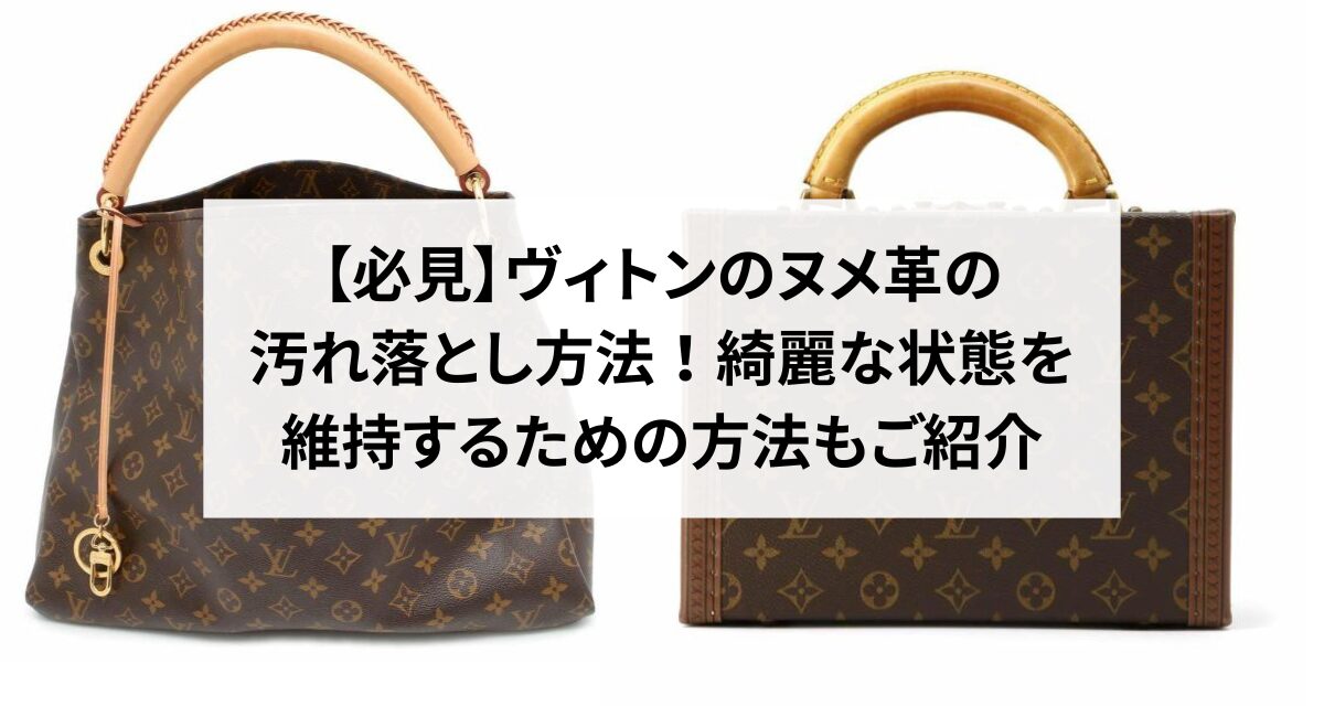 必見】ヴィトンのヌメ革の汚れ落とし方法！綺麗な状態を維持するための 