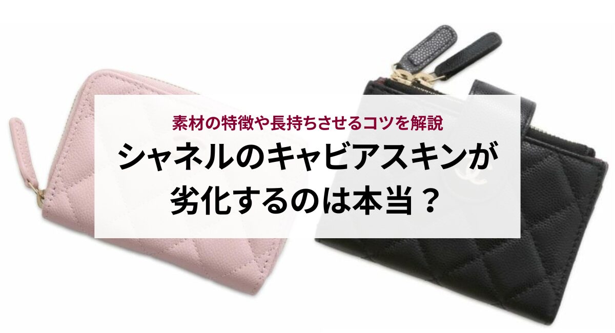 シャネルのキャビアスキンが劣化するのは本当？素材の特徴や長持ち 