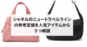 シャネルのニュートラベルラインの参考定価を人気アイテムから5