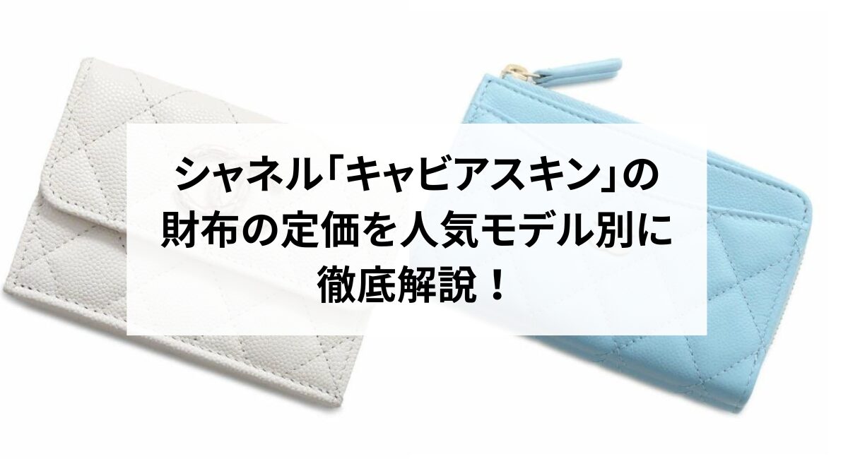 シャネル「キャビアスキン」の財布の定価を人気モデル別に徹底解説 