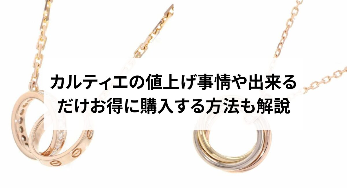 【2025年最新】カルティエの値上げ事情や出来るだけお得に購入する方法も解説
