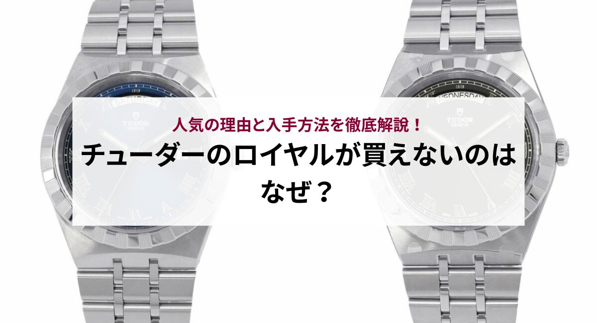 チューダーのロイヤルが買えないのはなぜ？人気の理由と入手方法を徹底解説！