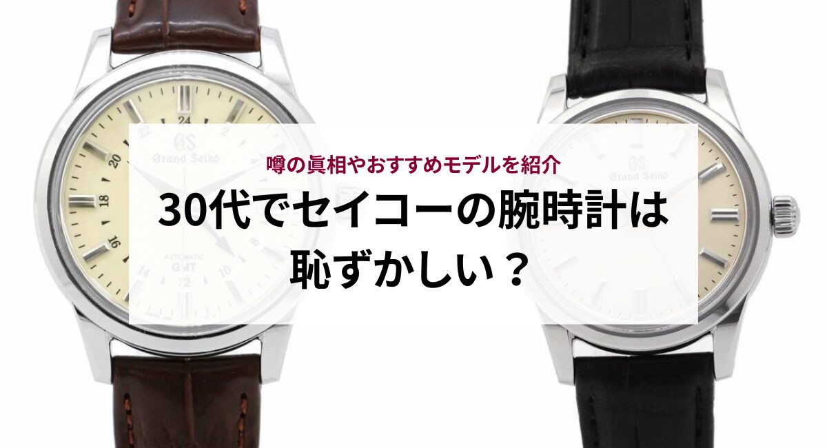 30代でセイコーの腕時計は恥ずかしい？噂の真相やおすすめモデルを紹介