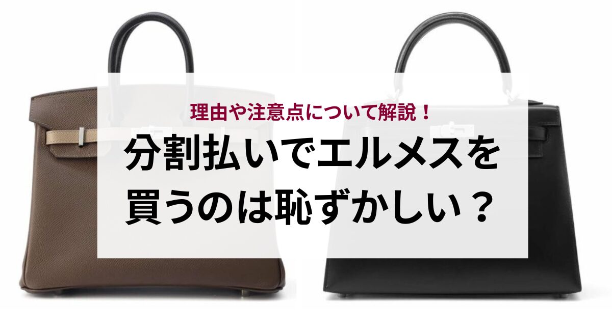 分割払いでエルメスを買うのは恥ずかしい?理由や注意点について解説!
