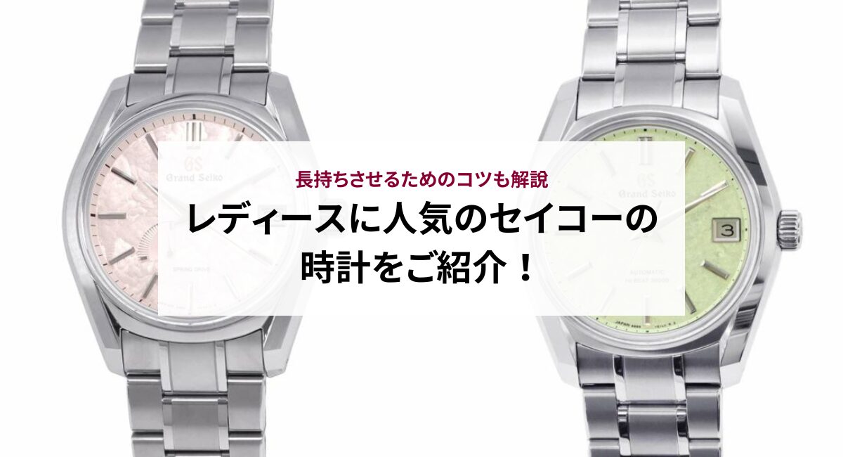 レディースに人気のセイコーの時計をご紹介！長持ちさせるためのコツも解説