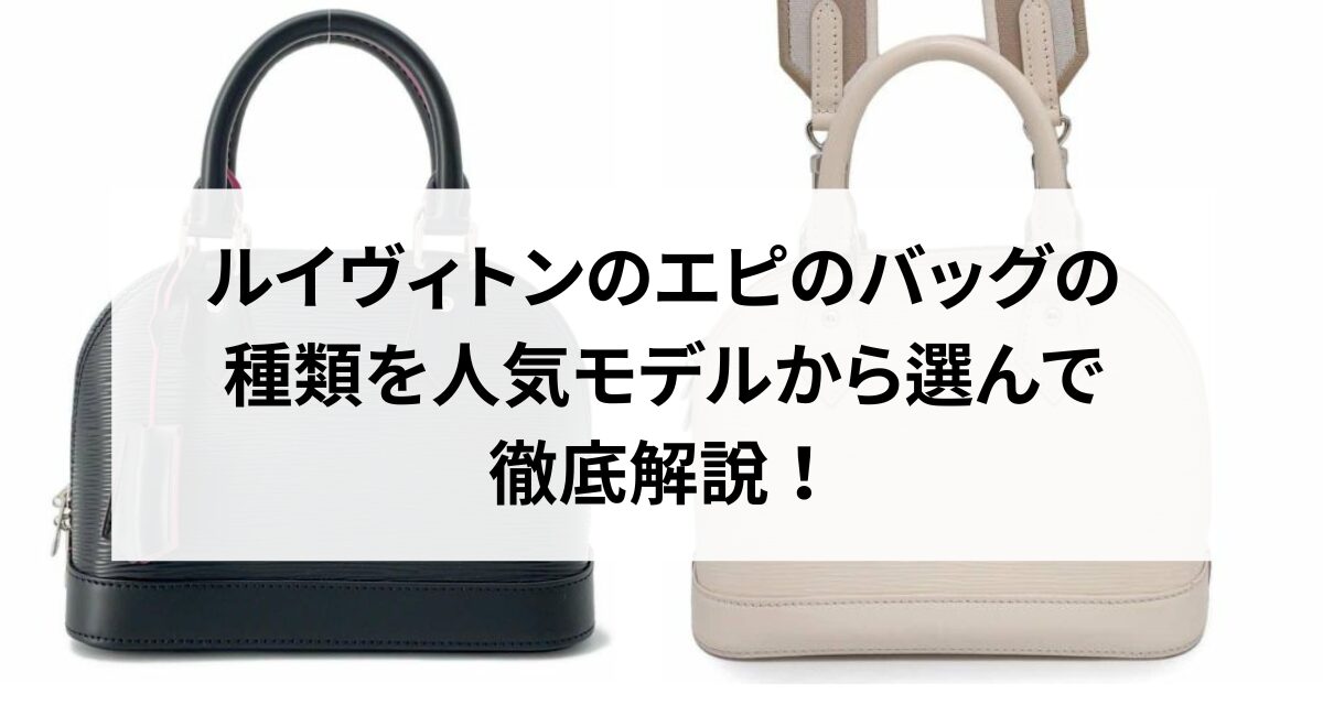 ルイヴィトンのエピのバッグの種類を人気モデルから選んで徹底解説 