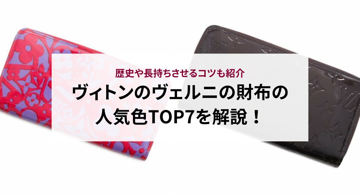 ヴィトンのヴェルニの財布の人気色TOP7を解説！歴史や長持ちさせるコツ 