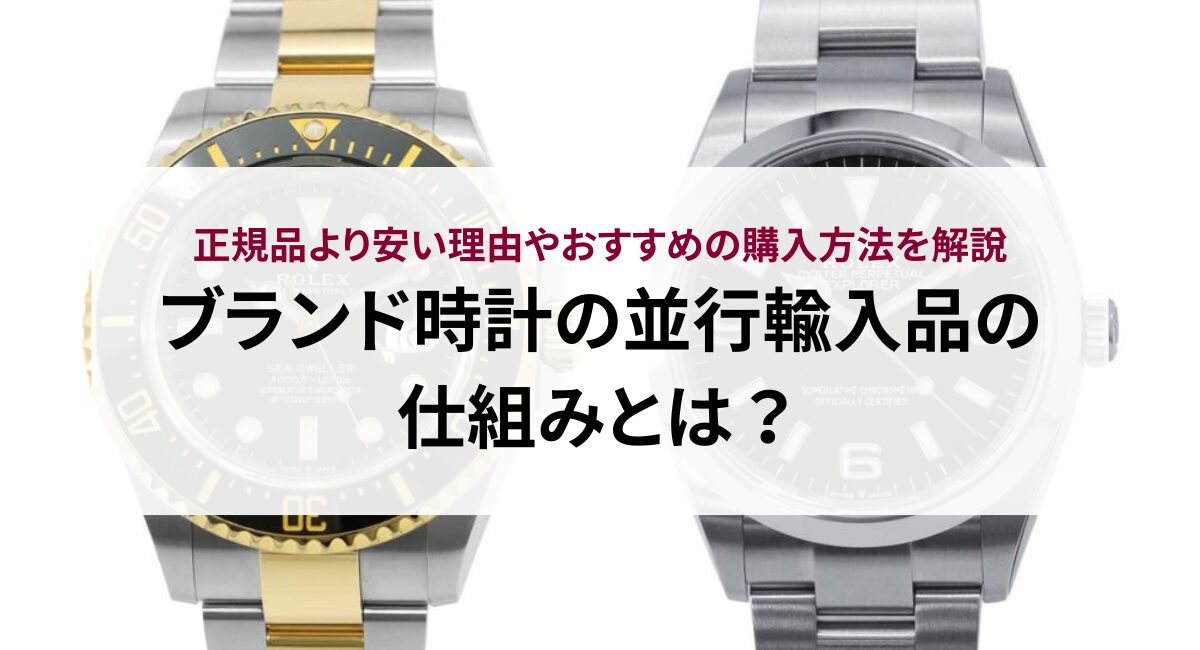 ブランド時計の並行輸入品の仕組みとは？正規品より安い理由やおすすめの購入方法を解説