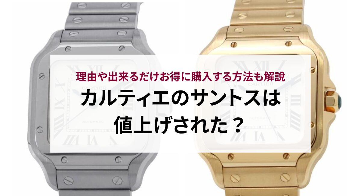 カルティエのサントスは値上げされた？理由やできるだけお得に購入する 