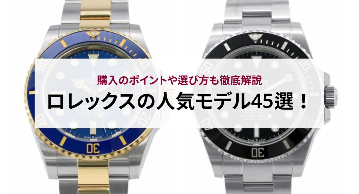 【2026年最新版】ロレックスの人気モデル45選!購入のポイントや選び方も徹底解説