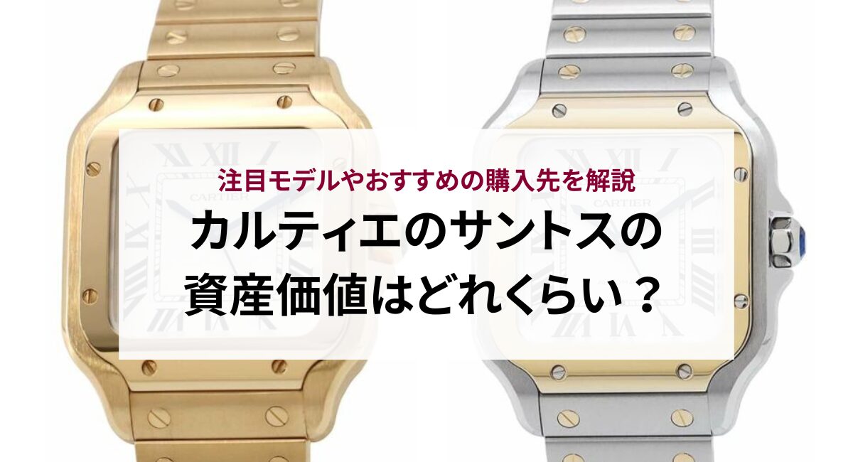 カルティエのサントスの資産価値はどれくらい？注目モデルやおすすめの購入先を解説