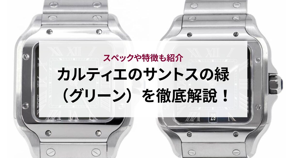 カルティエのサントスの緑（グリーン）を徹底解説！スペックや特徴も紹介