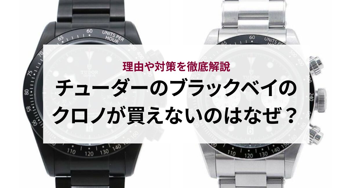 チューダーのブラックベイのクロノが買えないのはなぜ？理由や対策を徹底解説