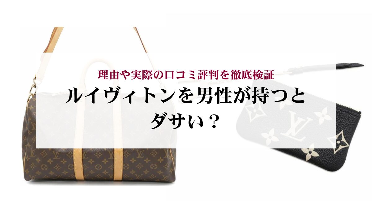 ルイヴィトンを男性が持つとダサい？理由や実際の口コミ評判を徹底検証