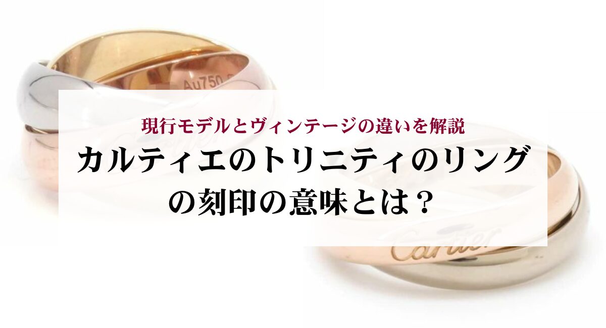 カルティエのトリニティのリングの刻印の意味とは?現行モデルとヴィンテージの違いを解説