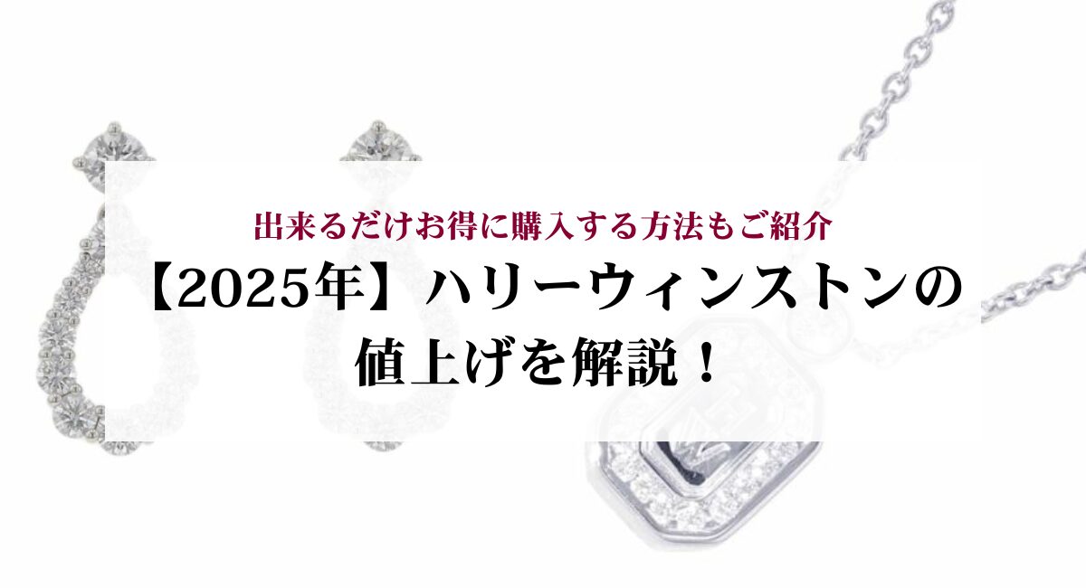 【2025年】ハリーウィンストンの値上げを解説！出来るだけお得に購入する方法もご紹介