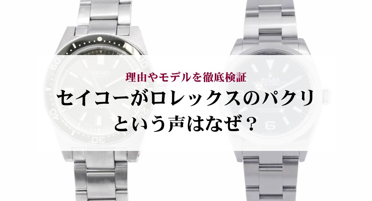 セイコーがロレックスのパクリという声はなぜ？理由やモデルを徹底検証