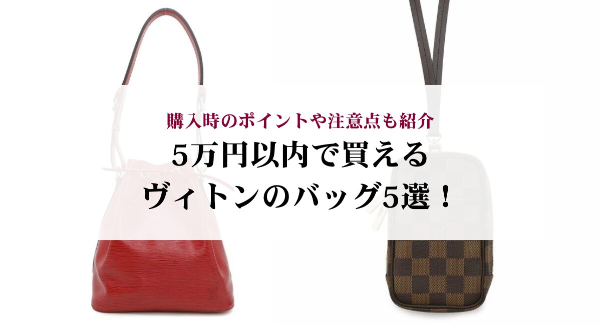 5万円以内で買えるヴィトンのバッグ5選！購入時のポイントや注意点も 