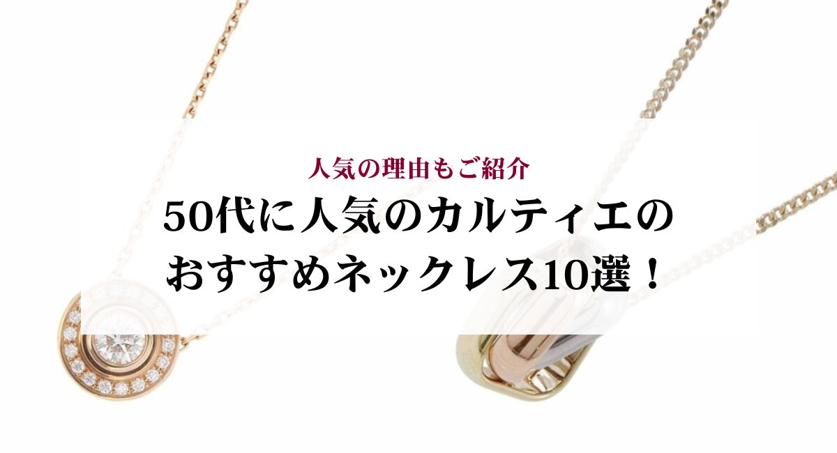 50代に人気のカルティエのおすすめネックレス10選！人気の理由もご紹介