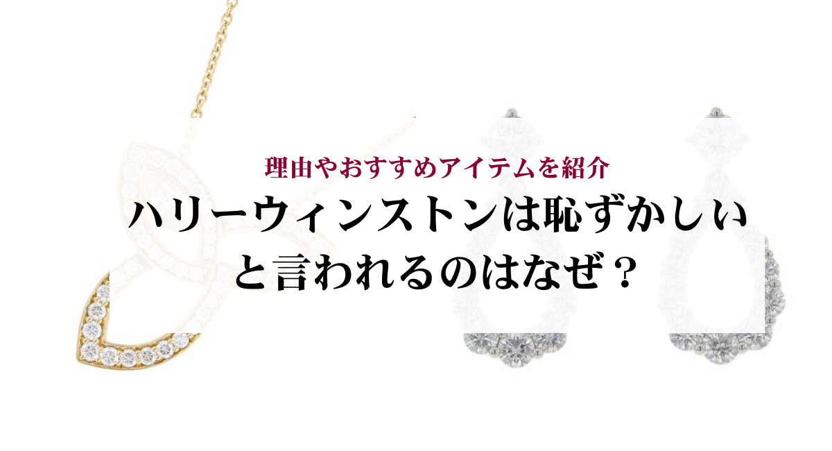 ハリーウィンストンは恥ずかしいと言われるのはなぜ？理由やおすすめアイテムを紹介
