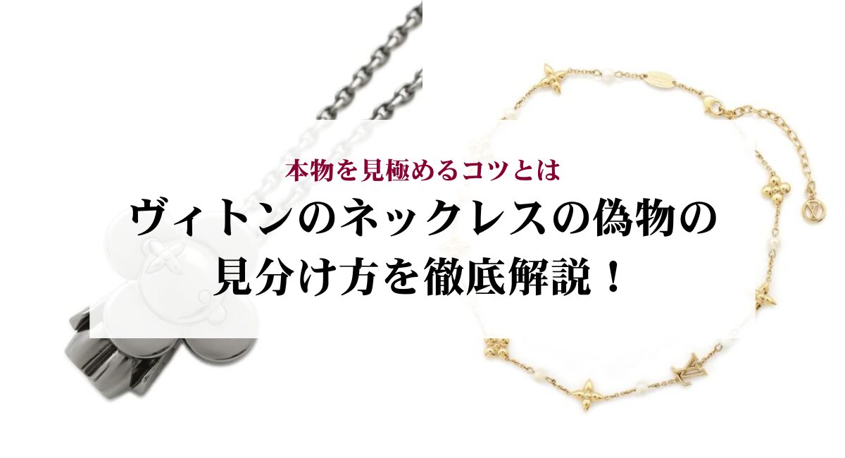 ヴィトンのネックレスの偽物の見分け方を徹底解説！本物を見極めるコツとは