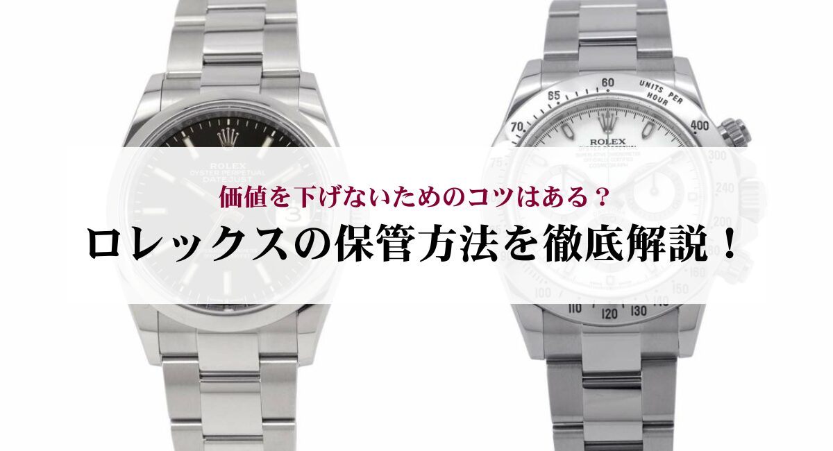 ロレックスの保管方法を徹底解説！価値を下げないためのコツはある？