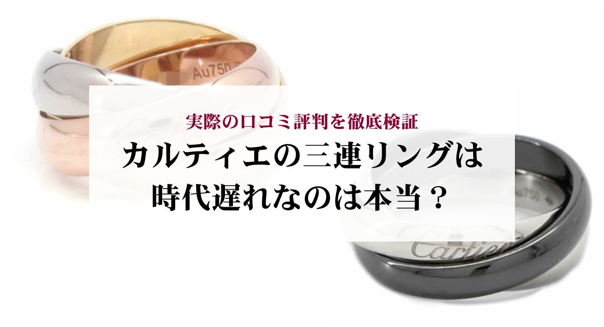 カルティエの三連リングは時代遅れなのは本当？実際の口コミ評判を徹底 