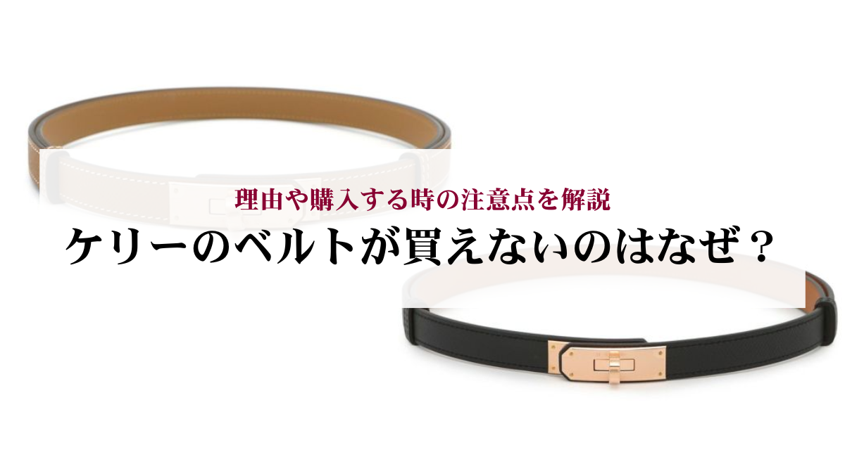ケリーのベルトが買えないのはなぜ？理由や購入する時の注意点を解説 
