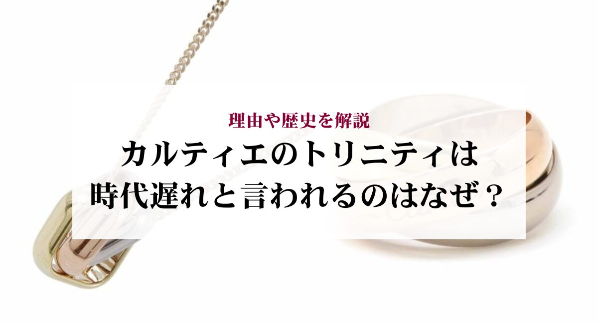 カルティエのトリニティは時代遅れと言われるのはなぜ？理由や歴史を解説