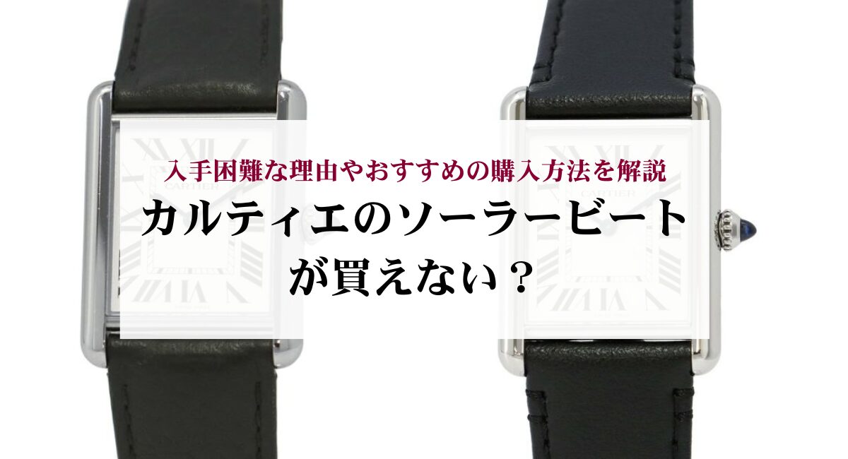 カルティエのソーラービートが買えない?入手困難な理由やおすすめの購入方法を解説
