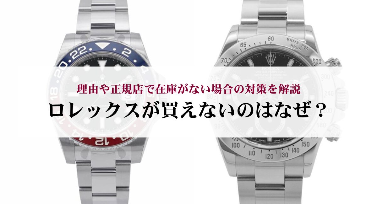 ロレックスが買えないのはなぜ？理由や正規店で在庫がない場合の対策を解説
