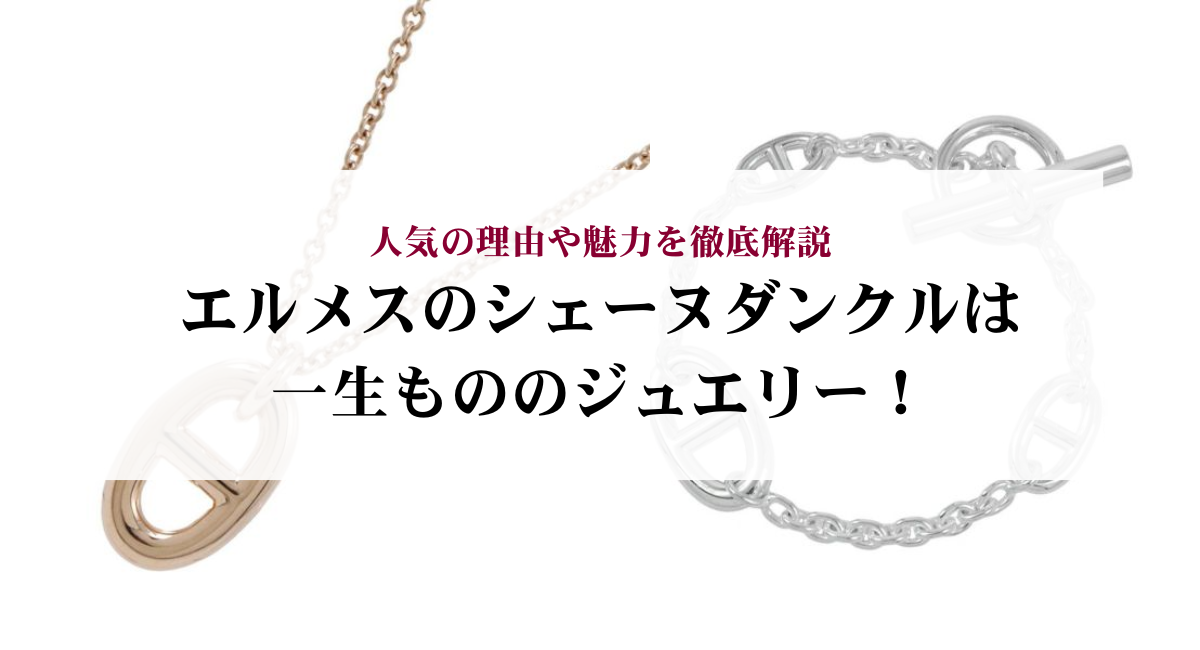 エルメスのシェーヌダンクルは一生もののジュエリー！人気の理由や魅力を徹底解説