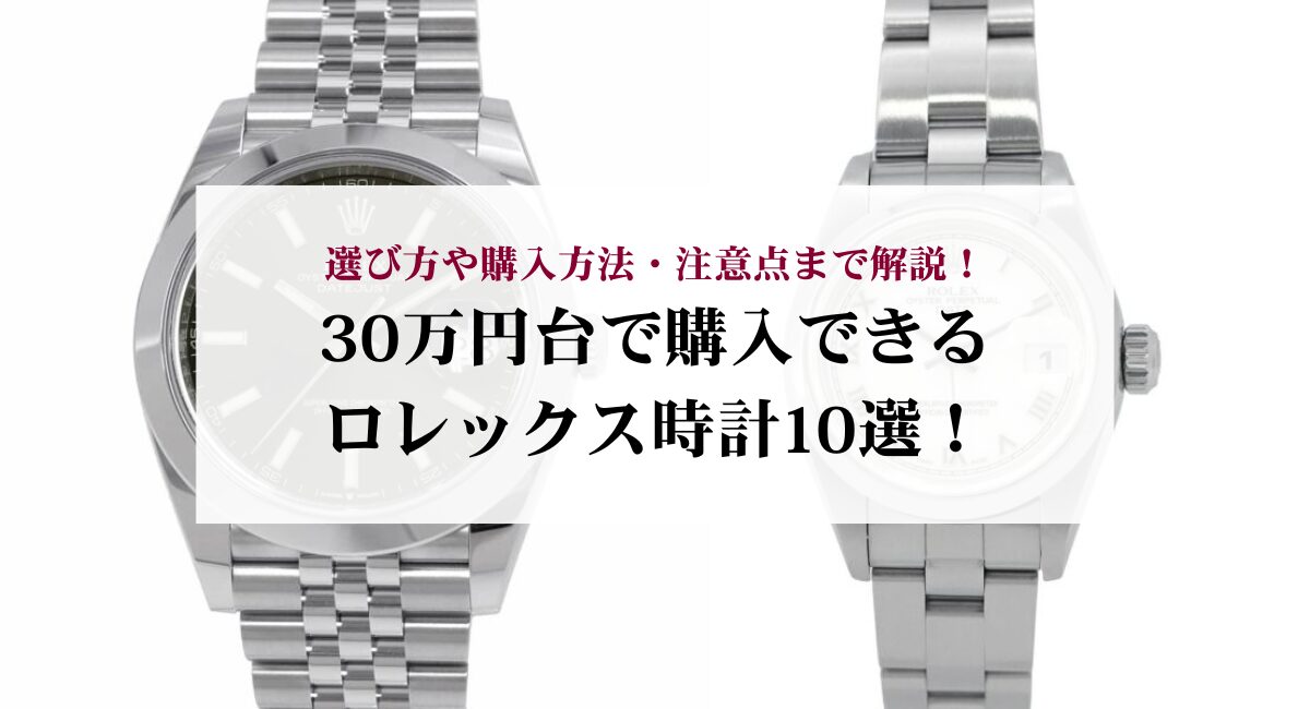 30万円台で購入できるロレックス時計10選！選び方や購入方法・注意点まで解説！