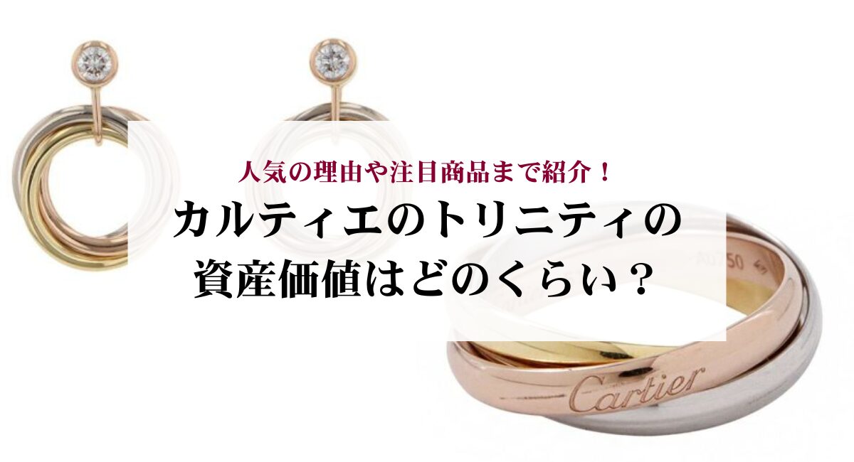 カルティエのトリニティの資産価値はどのくらい？人気の理由や注目商品 