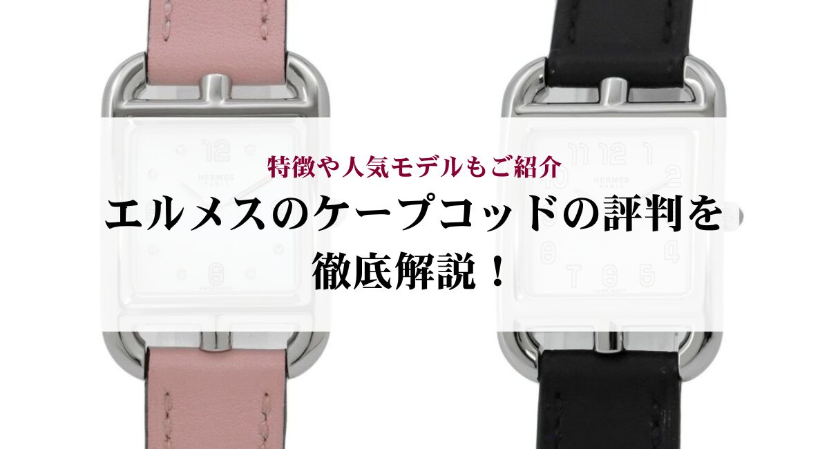 エルメスのケープコッドの評判を徹底解説！特徴や人気モデルもご紹介 