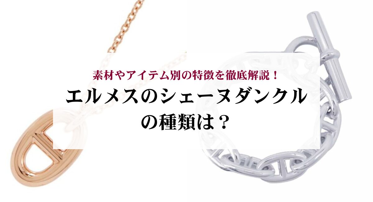 エルメスのシェーヌダンクルの種類は？素材やアイテム別の特徴を徹底 